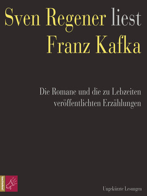 cover image of Franz Kafka. Die Romane und die zu Lebzeiten veröffentlichten Erzählungen--Sven Regener liest Franz Kafka (ungekürzt)